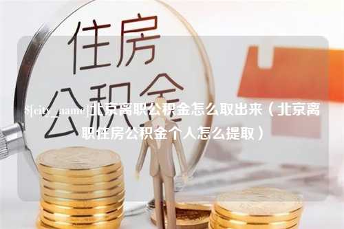 南平北京离职公积金怎么取出来（北京离职住房公积金个人怎么提取）