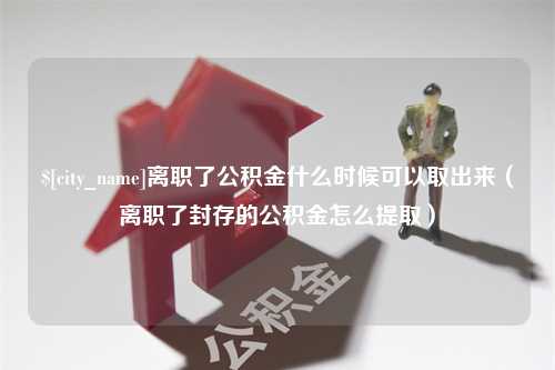 南平离职了公积金什么时候可以取出来（离职了封存的公积金怎么提取）