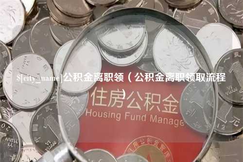 南平公积金离职领（公积金离职领取流程）